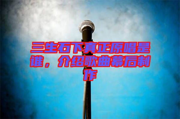 三生石下真正原唱是誰，介紹歌曲幕后制作