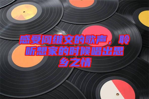 感受閻維文的歌聲，聆聽想家的時候唱出思鄉(xiāng)之情