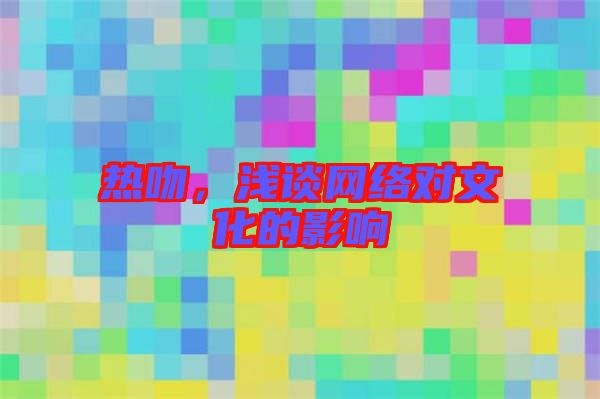 熱吻，淺談網(wǎng)絡(luò)對文化的影響