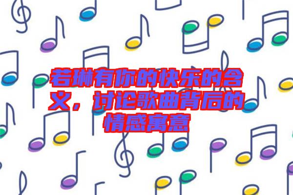 若琳有你的快樂的含義，討論歌曲背后的情感寓意