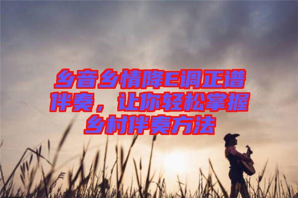鄉(xiāng)音鄉(xiāng)情降E調(diào)正譜伴奏，讓你輕松掌握鄉(xiāng)村伴奏方法