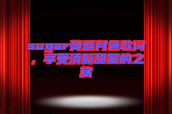 sugar荷塘月色歌詞，享受清新甜蜜的之旅