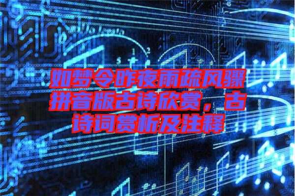 如夢令昨夜雨疏風(fēng)驟拼音版古詩欣賞，古詩詞賞析及注釋