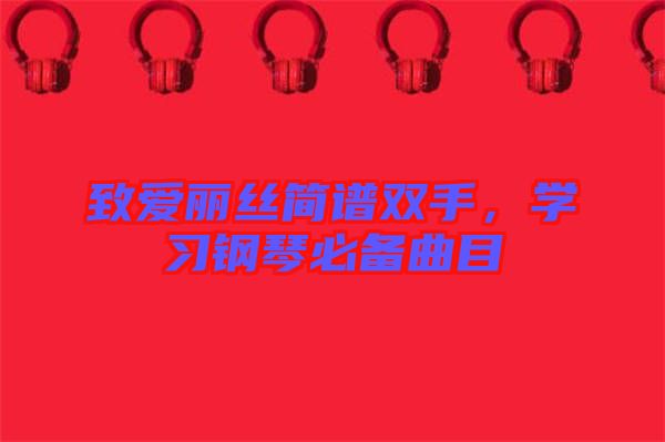 致愛麗絲簡譜雙手，學習鋼琴必備曲目