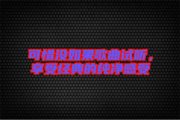 可惜沒(méi)如果歌曲試聽(tīng)，享受經(jīng)典的純凈感受