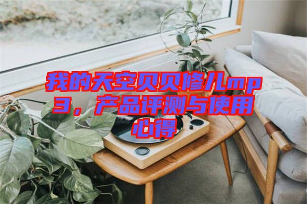 我的天空貝貝修兒mp3，產(chǎn)品評(píng)測(cè)與使用心得