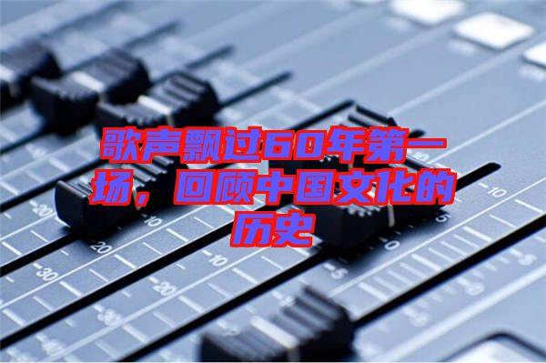 歌聲飄過60年第一場，回顧中國文化的歷史