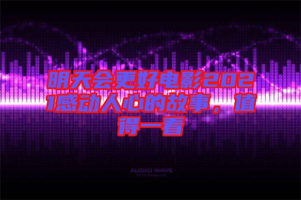 明天會更好電影2021感動人心的故事，值得一看