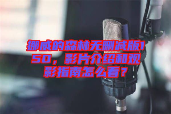 挪威的森林無刪減版150，影片介紹和觀影指南怎么看？
