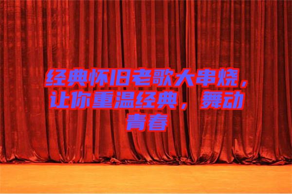 經(jīng)典懷舊老歌大串燒，讓你重溫經(jīng)典，舞動青春