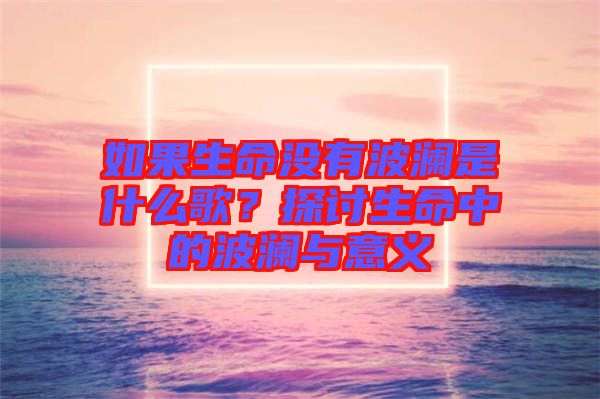 如果生命沒有波瀾是什么歌？探討生命中的波瀾與意義