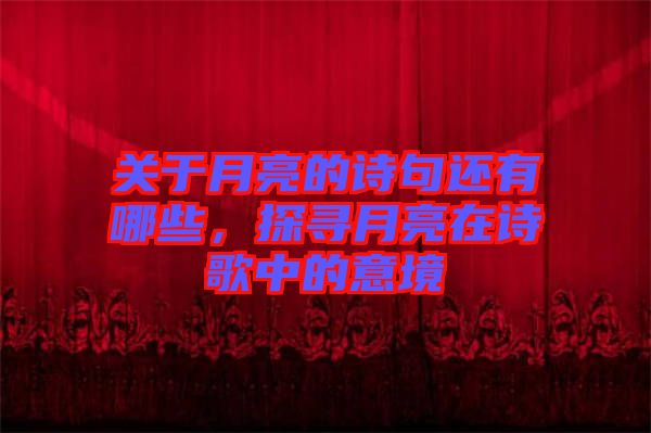 關(guān)于月亮的詩句還有哪些，探尋月亮在詩歌中的意境