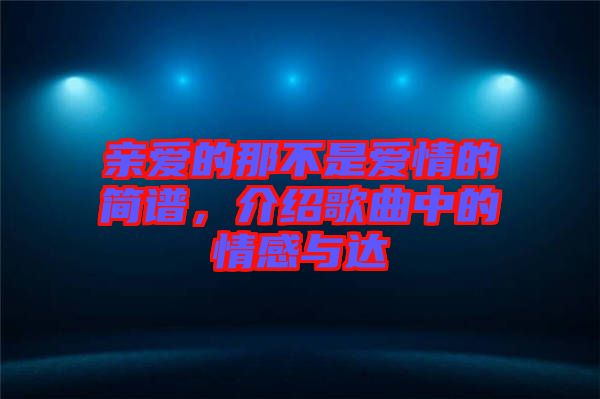 親愛(ài)的那不是愛(ài)情的簡(jiǎn)譜，介紹歌曲中的情感與達(dá)