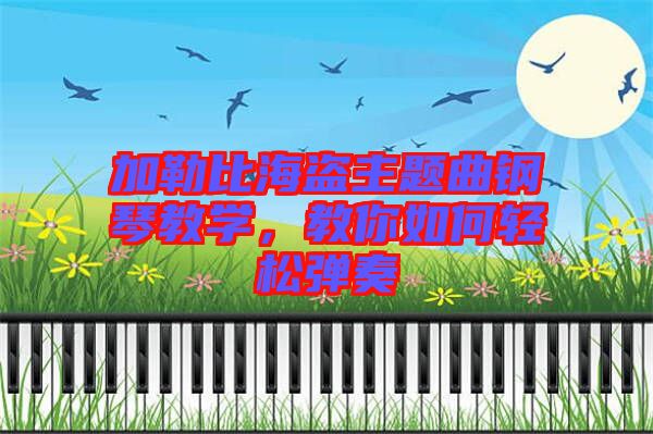 加勒比海盜主題曲鋼琴教學(xué)，教你如何輕松彈奏