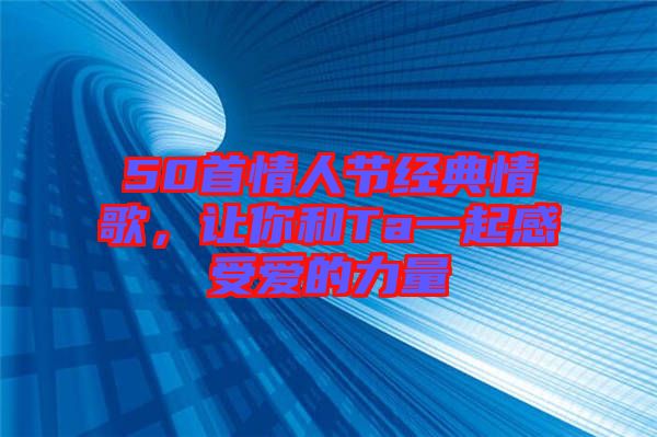 50首情人節(jié)經(jīng)典情歌，讓你和Ta一起感受愛的力量