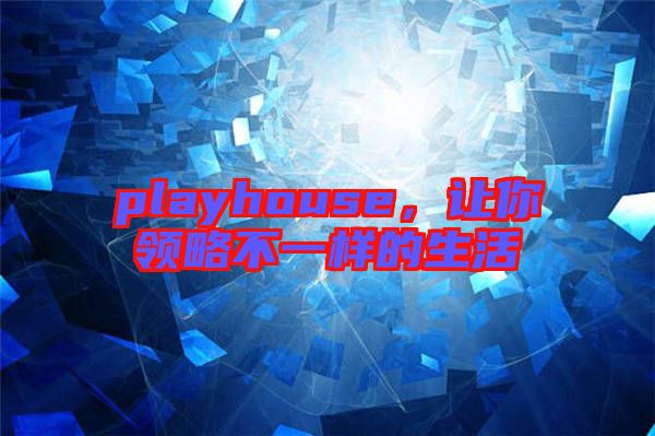 playhouse，讓你領略不一樣的生活