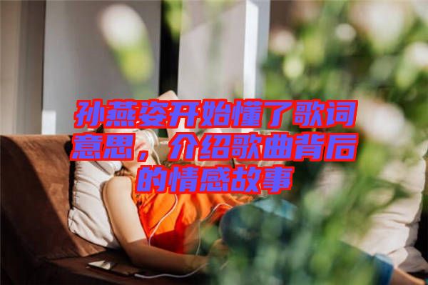孫燕姿開(kāi)始懂了歌詞意思，介紹歌曲背后的情感故事