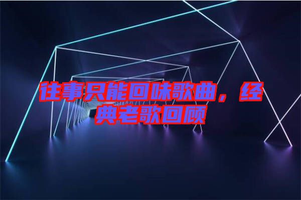 往事只能回味歌曲，經(jīng)典老歌回顧