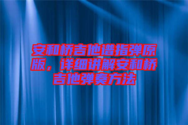 安和橋吉他譜指彈原版，詳細講解安和橋吉他彈奏方法