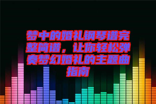 夢中的婚禮鋼琴譜完整簡譜，讓你輕松彈奏夢幻婚禮的主題曲指南