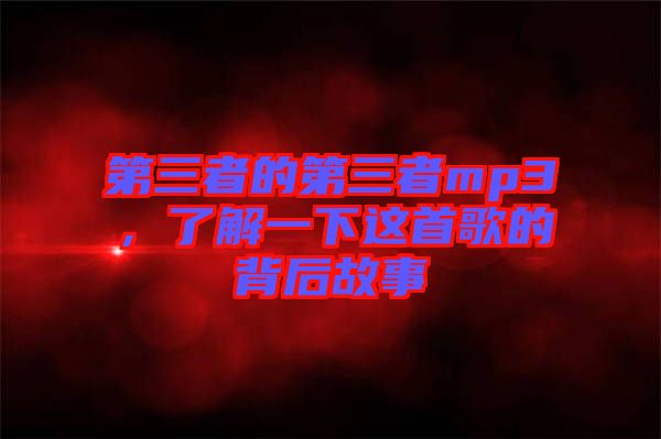 第三者的第三者mp3，了解一下這首歌的背后故事