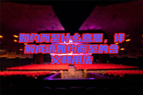如約而至什么意思，詳解成語如約而至的含義和用法