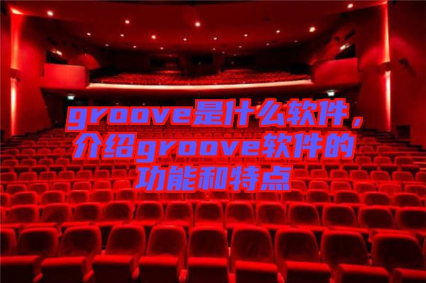 groove是什么軟件，介紹groove軟件的功能和特點