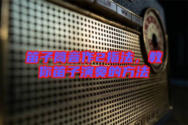 笛子筒音作2指法，教你笛子演奏的方法