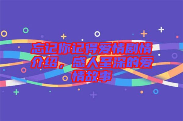 忘記你記得愛情劇情介紹，感人至深的愛情故事