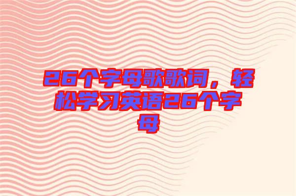 26個字母歌歌詞，輕松學(xué)習(xí)英語26個字母