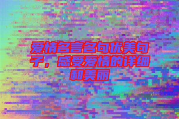 愛情名言名句優(yōu)美句子，感受愛情的詳細和美麗