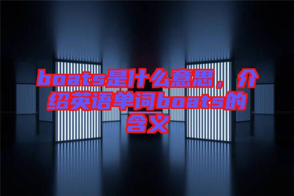 boats是什么意思，介紹英語單詞boats的含義