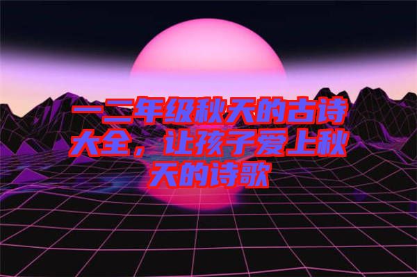 一二年級秋天的古詩大全，讓孩子愛上秋天的詩歌
