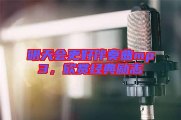 明天會(huì)更好伴奏曲mp3，欣賞經(jīng)典勵(lì)志