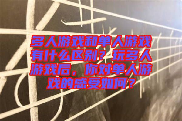多人游戲和單人游戲有什么區(qū)別？玩多人游戲后，你對單人游戲的感受如何？