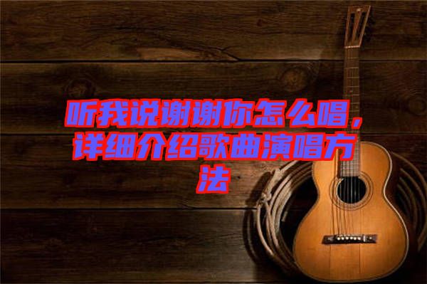 聽我說謝謝你怎么唱，詳細(xì)介紹歌曲演唱方法
