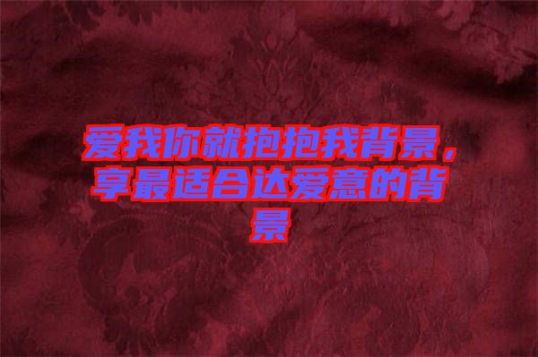 愛我你就抱抱我背景，享最適合達(dá)愛意的背景