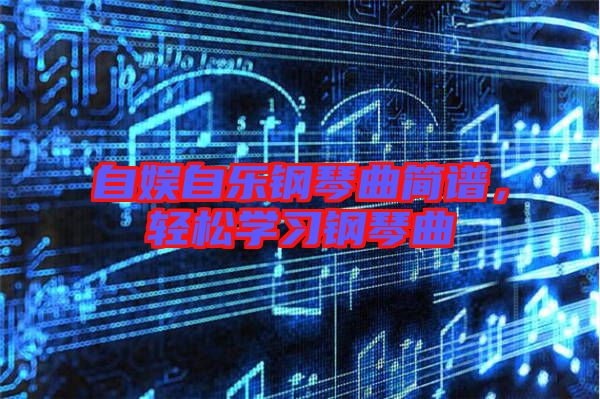 自娛自樂鋼琴曲簡譜，輕松學(xué)習(xí)鋼琴曲