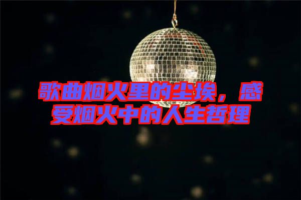 歌曲煙火里的塵埃，感受煙火中的人生哲理