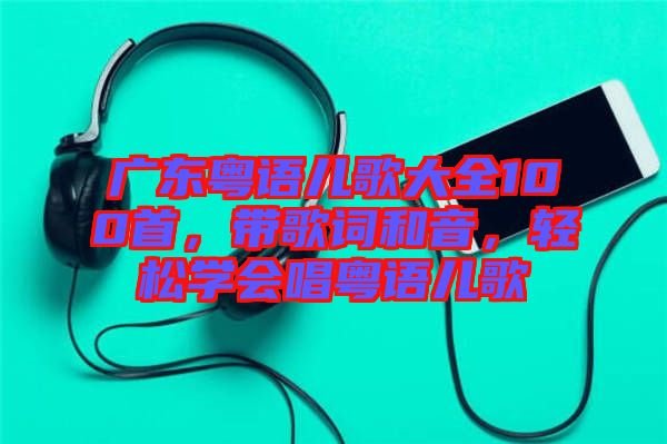 廣東粵語兒歌大全100首，帶歌詞和音，輕松學(xué)會(huì)唱粵語兒歌
