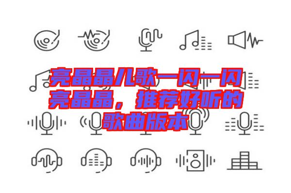 亮晶晶兒歌一閃一閃亮晶晶，推薦好聽的歌曲版本