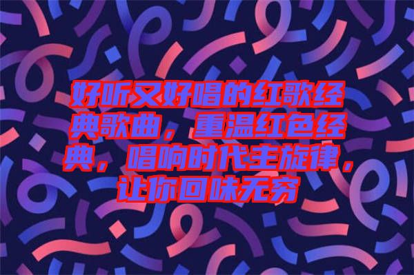 好聽又好唱的紅歌經(jīng)典歌曲，重溫紅色經(jīng)典，唱響時代主旋律，讓你回味無窮
