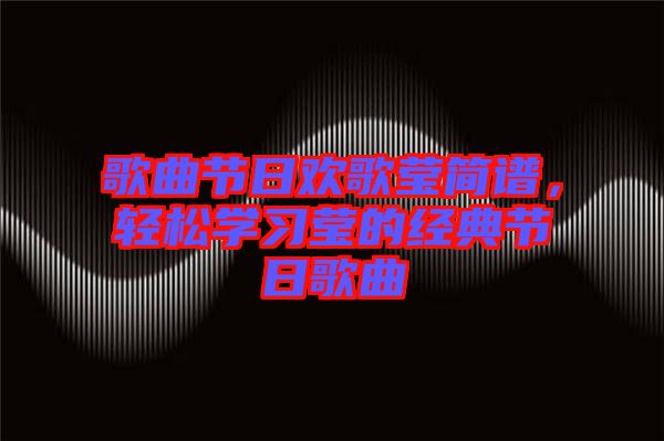 歌曲節(jié)日歡歌瑩簡譜，輕松學(xué)習(xí)瑩的經(jīng)典節(jié)日歌曲