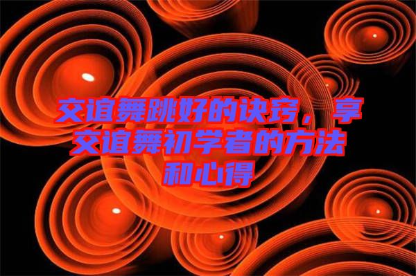 交誼舞跳好的訣竅，享交誼舞初學者的方法和心得