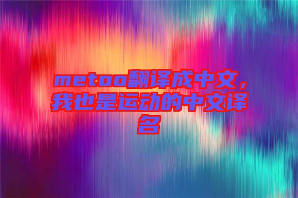 metoo翻譯成中文，我也是運(yùn)動(dòng)的中文譯名