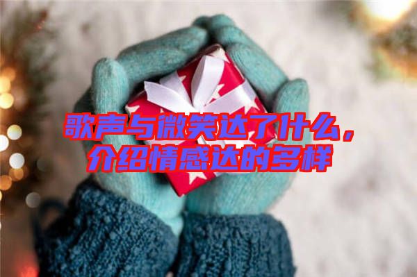 歌聲與微笑達(dá)了什么，介紹情感達(dá)的多樣