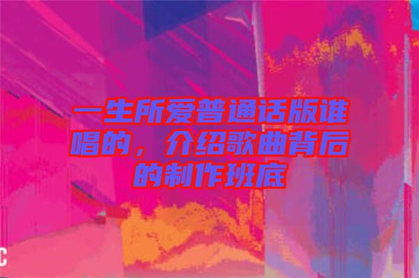 一生所愛普通話版誰唱的，介紹歌曲背后的制作班底