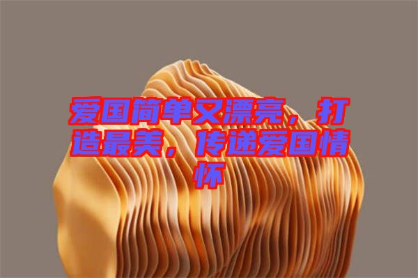 愛(ài)國(guó)簡(jiǎn)單又漂亮，打造最美，傳遞愛(ài)國(guó)情懷