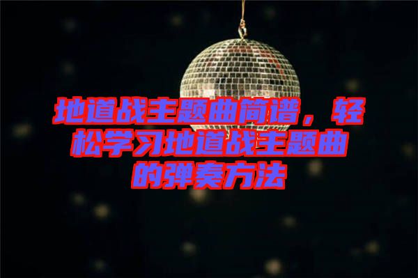地道戰(zhàn)主題曲簡(jiǎn)譜，輕松學(xué)習(xí)地道戰(zhàn)主題曲的彈奏方法