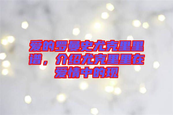 愛的羅曼史尤克里里譜，介紹尤克里里在愛情中的現(xiàn)